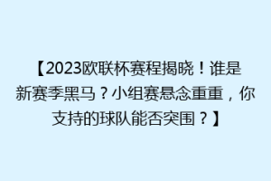【2023欧联杯赛程揭晓！谁是新赛季黑马？小组赛悬念重重，你支持的球队能否突围？】