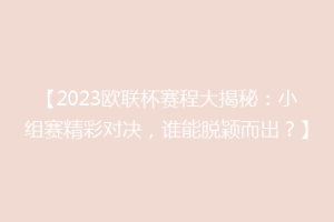 【2023欧联杯赛程大揭秘：小组赛精彩对决，谁能脱颖而出？】
