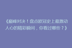 《巅峰对决！盘点欧冠史上最激动人心的精彩瞬间，你看过哪些？》