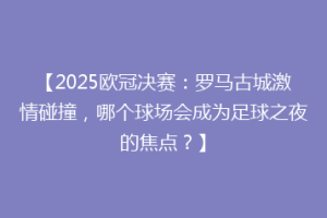 【2025欧冠决赛：罗马古城激情碰撞，哪个球场会成为足球之夜的焦点？】