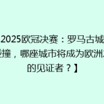 【2025欧冠决赛：罗马古城激情碰撞，哪座城市将成为欧洲之巅的见证者？】