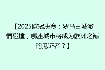 【2025欧冠决赛:罗马古城激情碰撞,哪座城市将成为欧洲之巅的见证者?】