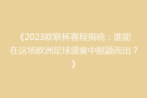 《2023欧联杯赛程揭晓：谁能在这场欧洲足球盛宴中脱颖而出？》