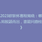 《2023欧联杯赛程揭晓：哪些强队将脱颖而出，谁能问鼎桂冠？》