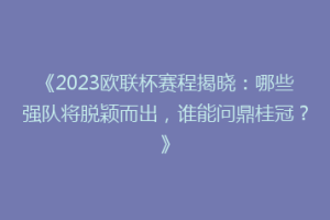 《2023欧联杯赛程揭晓：哪些强队将脱颖而出，谁能问鼎桂冠？》