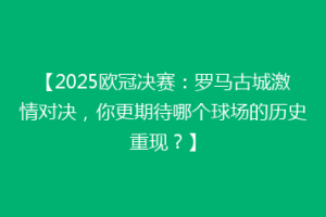 【2025欧冠决赛：罗马古城激情对决，你更期待哪个球场的历史重现？】