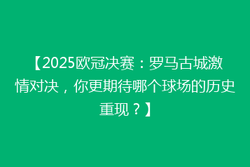【2025欧冠决赛:罗马古城激情对决,你更期待哪个球场的历史重现?】
