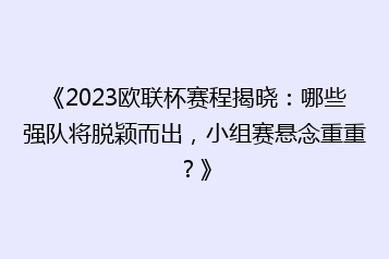 《2023欧联杯赛程揭晓:哪些强队将脱颖而出,小组赛悬念重重?》