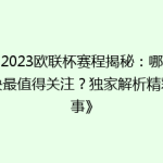 《2023欧联杯赛程揭秘：哪场对决最值得关注？独家解析精彩赛事》