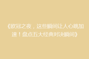 《欧冠之夜，这些瞬间让人心跳加速！盘点五大经典对决瞬间》