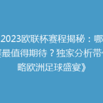 《2023欧联杯赛程揭秘：哪场比赛最值得期待？独家分析带你领略欧洲足球盛宴》