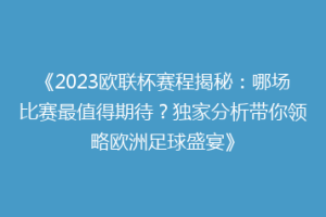 《2023欧联杯赛程揭秘：哪场比赛最值得期待？独家分析带你领略欧洲足球盛宴》