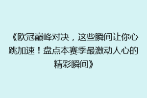 《欧冠巅峰对决，这些瞬间让你心跳加速！盘点本赛季最激动人心的精彩瞬间》