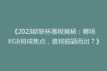 《2023欧联杯赛程揭秘:哪场对决将成焦点,谁将脱颖而出?》