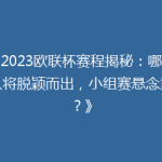 《2023欧联杯赛程揭秘：哪些强队将脱颖而出，小组赛悬念重重？》