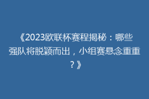 《2023欧联杯赛程揭秘：哪些强队将脱颖而出，小组赛悬念重重？》