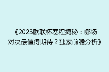 《2023欧联杯赛程揭秘:哪场对决最值得期待?独家前瞻分析》