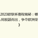 《2023欧联杯赛程揭秘：哪些强队将脱颖而出，争夺欧洲荣耀？》