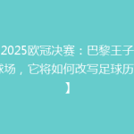 【2025欧冠决赛：巴黎王子公园球场，它将如何改写足球历史？】