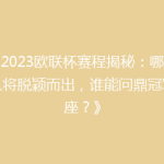 《2023欧联杯赛程揭秘：哪些强队将脱颖而出，谁能问鼎冠军宝座？》