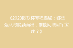 《2023欧联杯赛程揭秘：哪些强队将脱颖而出，谁能问鼎冠军宝座？》
