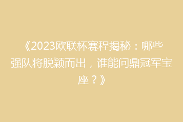 《2023欧联杯赛程揭秘：哪些强队将脱颖而出，谁能问鼎冠军宝座？》