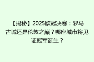 【揭秘】2025欧冠决赛：罗马古城还是伦敦之巅？哪座城市将见证冠军诞生？