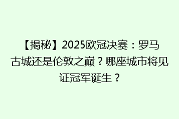 【揭秘】2025欧冠决赛:罗马古城还是伦敦之巅?哪座城市将见证冠军诞生?