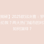 【揭秘】2025欧冠决赛：罗马还是伦敦？两大热门城市的对决将如何演绎？