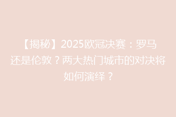 【揭秘】2025欧冠决赛:罗马还是伦敦?两大热门城市的对决将如何演绎?