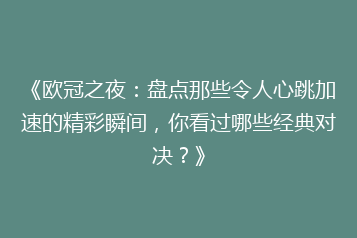 《欧冠之夜：盘点那些令人心跳加速的精彩瞬间，你看过哪些经典对决？》
