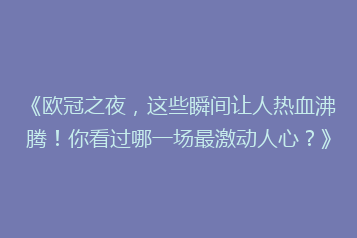 《欧冠之夜,这些瞬间让人热血沸腾!你看过哪一场最激动人心?》
