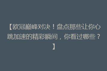 【欧冠巅峰对决！盘点那些让你心跳加速的精彩瞬间，你看过哪些？】