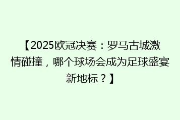 【2025欧冠决赛：罗马古城激情碰撞，哪个球场会成为足球盛宴新地标？】