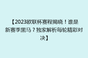 【2023欧联杯赛程揭晓！谁是新赛季黑马？独家解析每轮精彩对决】