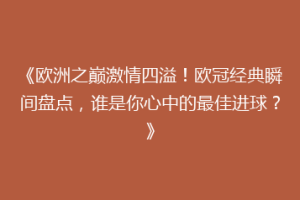 《欧洲之巅激情四溢！欧冠经典瞬间盘点，谁是你心中的最佳进球？》