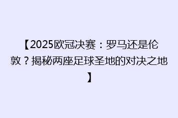 【2025欧冠决赛:罗马还是伦敦?揭秘两座足球圣地的对决之地】