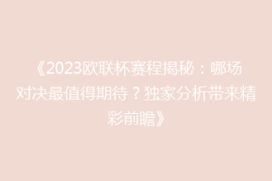 《2023欧联杯赛程揭秘：哪场对决最值得期待？独家分析带来精彩前瞻》