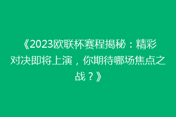 《2023欧联杯赛程揭秘:精彩对决即将上演,你期待哪场焦点之战?》