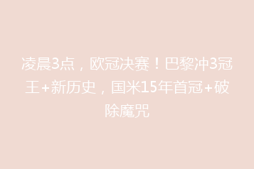 凌晨3点,欧冠决赛!巴黎冲3冠王+新历史,国米15年首冠+破除魔咒