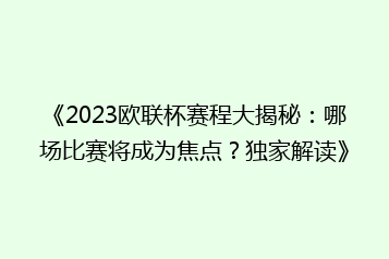 《2023欧联杯赛程大揭秘：哪场比赛将成为焦点？独家解读》