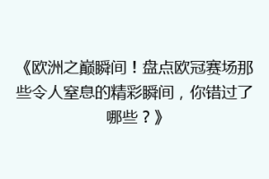 《欧洲之巅瞬间！盘点欧冠赛场那些令人窒息的精彩瞬间，你错过了哪些？》