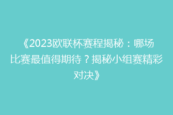 《2023欧联杯赛程揭秘:哪场比赛最值得期待?揭秘小组赛精彩对决》