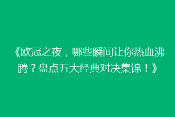 《欧冠之夜，哪些瞬间让你热血沸腾？盘点五大经典对决集锦！》