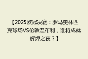 【2025欧冠决赛：罗马奥林匹克球场VS伦敦温布利，谁将成就辉煌之夜？】