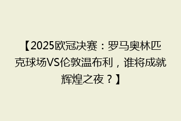 【2025欧冠决赛:罗马奥林匹克球场VS伦敦温布利,谁将成就辉煌之夜?】