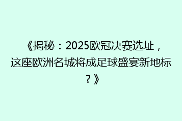 《揭秘：2025欧冠决赛选址，这座欧洲名城将成足球盛宴新地标？》