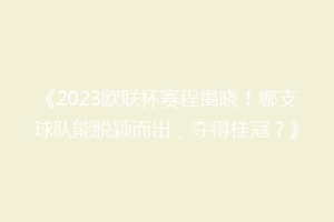 《2023欧联杯赛程揭晓！哪支球队能脱颖而出，夺得桂冠？》