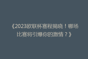 《2023欧联杯赛程揭晓！哪场比赛将引爆你的激情？》