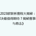 《2023欧联杯赛程大揭秘：哪场对决最值得期待？揭秘赛事看点与悬念》